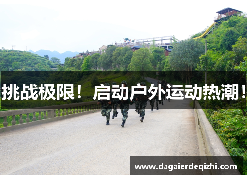 挑战极限！启动户外运动热潮！